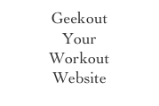 Geekout 
Your 
Workout
Website